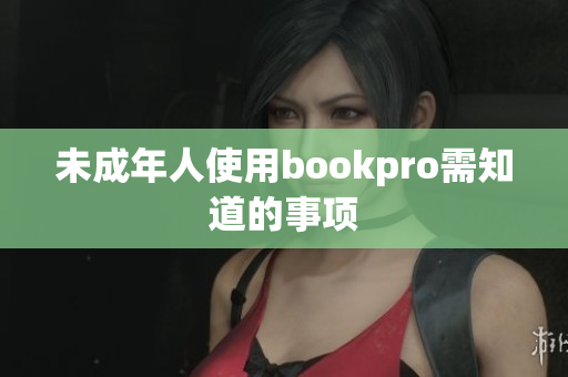 未成年人使用bookpro需知道的事项
