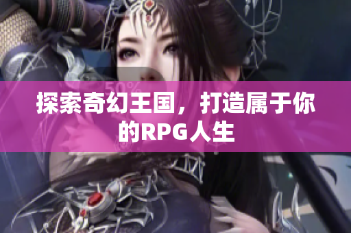 探索奇幻王国，打造属于你的RPG人生