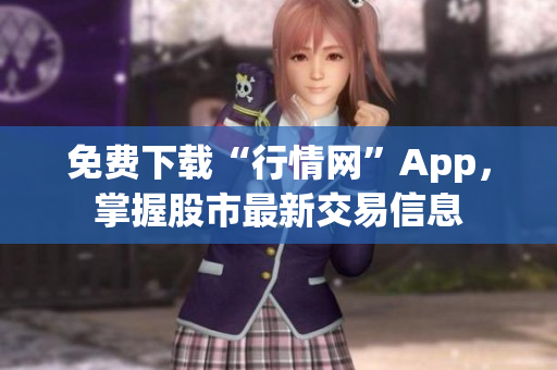 免费下载“行情网”App，掌握股市最新交易信息