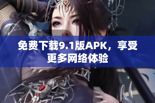 免费下载9.1版APK，享受更多网络体验
