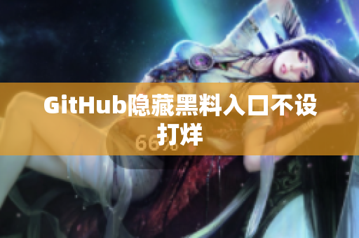 GitHub隐藏黑料入口不设打烊