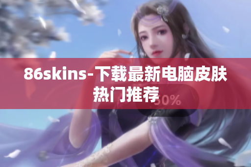 86skins-下载最新电脑皮肤热门推荐