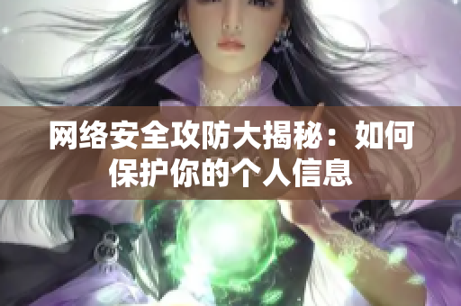 网络安全攻防大揭秘：如何保护你的个人信息