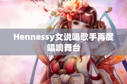 Hennessy女说唱歌手再度唱响舞台