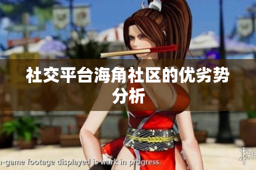 社交平台海角社区的优劣势分析