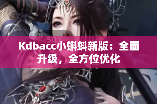 Kdbacc小蝌蚪新版：全面升级，全方位优化