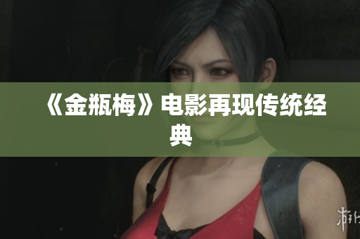 《金瓶梅》电影再现传统经典