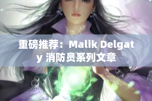 重磅推荐：Malik Delgaty 消防员系列文章