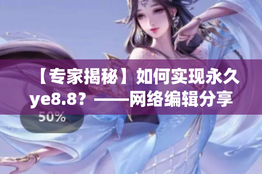 【专家揭秘】如何实现永久ye8.8？——网络编辑分享