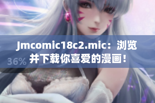 Jmcomic18c2.mic：浏览并下载你喜爱的漫画！