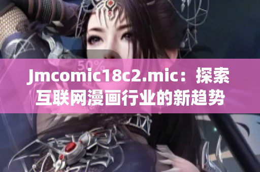 Jmcomic18c2.mic：探索互联网漫画行业的新趋势