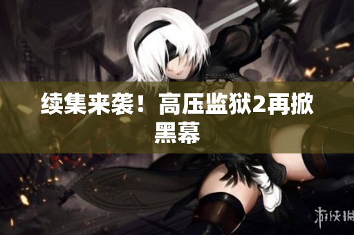 续集来袭！高压监狱2再掀黑幕
