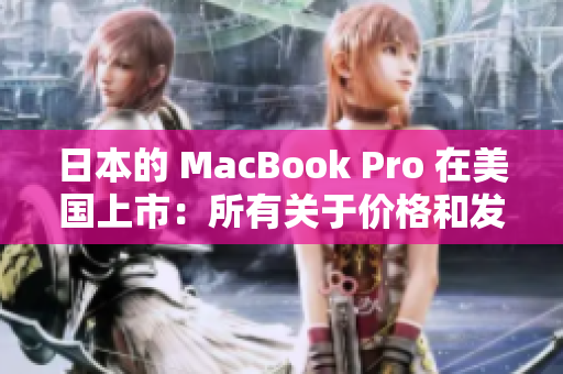 日本的 MacBook Pro 在美国上市：所有关于价格和发布的最新信息