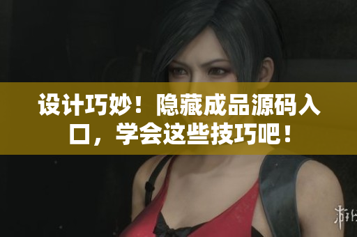 设计巧妙！隐藏成品源码入口，学会这些技巧吧！