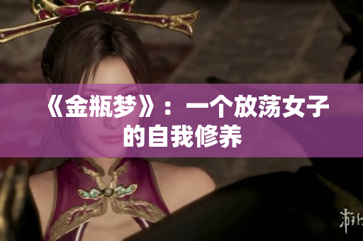 《金瓶梦》：一个放荡女子的自我修养