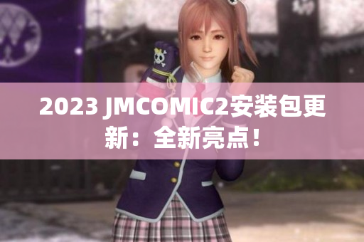 2023 JMCOMIC2安装包更新：全新亮点！