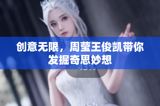 创意无限，周莹王俊凯带你发掘奇思妙想