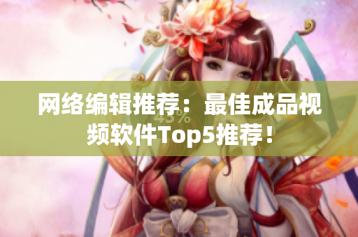 网络编辑推荐：最佳成品视频软件Top5推荐！