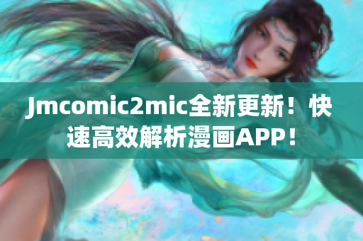 Jmcomic2mic全新更新！快速高效解析漫画APP！