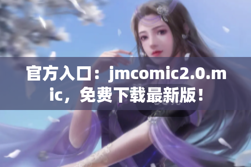 官方入口：jmcomic2.0.mic，免费下载最新版！