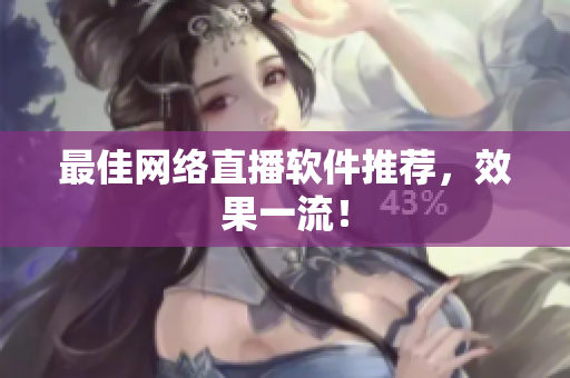 最佳网络直播软件推荐，效果一流！