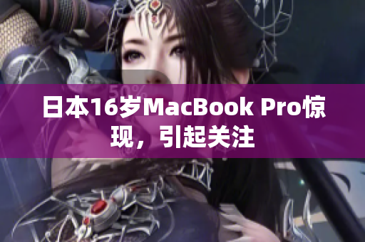 日本16岁MacBook Pro惊现，引起关注
