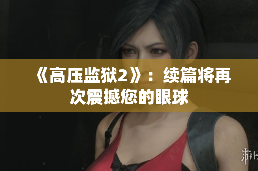 《高压监狱2》：续篇将再次震撼您的眼球