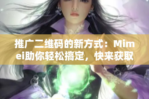 推广二维码的新方式：Mimei助你轻松搞定，快来获取！