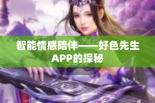 智能情感陪伴——好色先生APP的探秘
