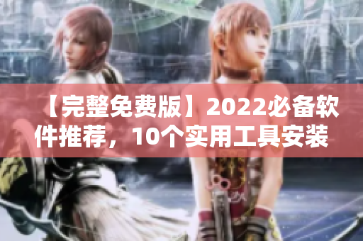 【完整免费版】2022必备软件推荐，10个实用工具安装下载！