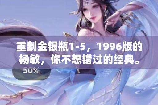 重制金银瓶1-5，1996版的杨敏，你不想错过的经典。