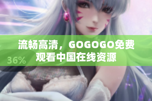 流畅高清，GOGOGO免费观看中国在线资源