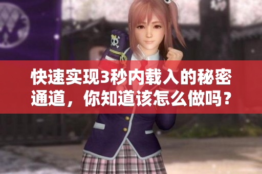 快速实现3秒内载入的秘密通道，你知道该怎么做吗？