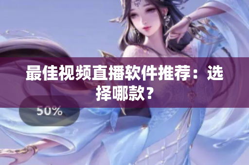 最佳视频直播软件推荐：选择哪款？