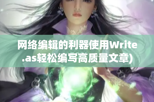 网络编辑的利器使用Write.as轻松编写高质量文章)