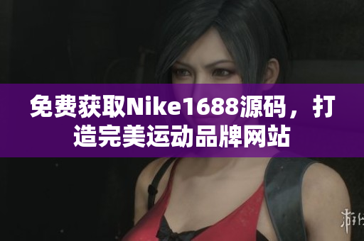 免费获取Nike1688源码，打造完美运动品牌网站