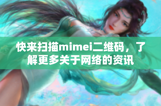 快来扫描mimei二维码，了解更多关于网络的资讯
