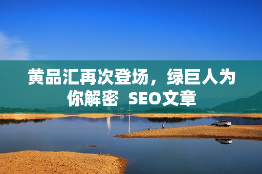 黄品汇再次登场，绿巨人为你解密  SEO文章