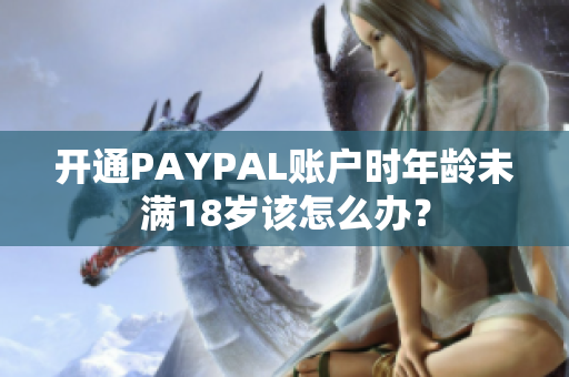 开通PAYPAL账户时年龄未满18岁该怎么办？