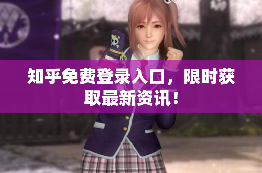 知乎免费登录入口，限时获取最新资讯！