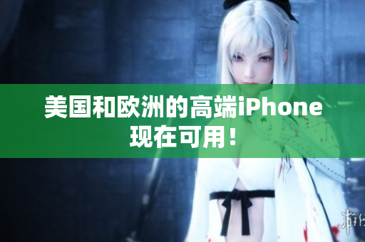 美国和欧洲的高端iPhone现在可用！