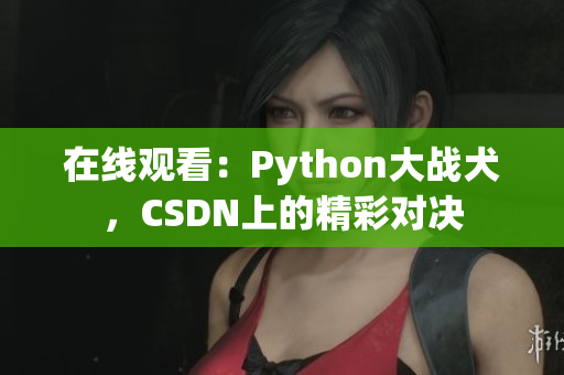 在线观看：Python大战犬，CSDN上的精彩对决