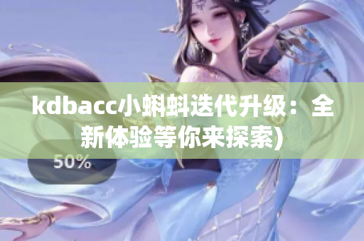 kdbacc小蝌蚪迭代升级：全新体验等你来探索)