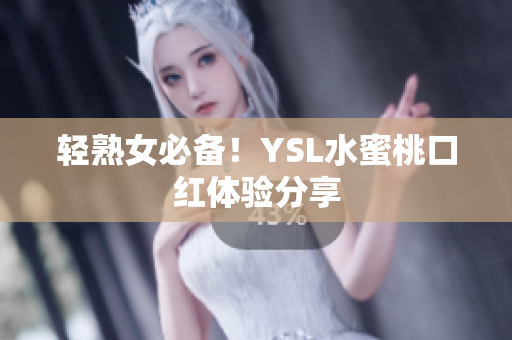 轻熟女必备！YSL水蜜桃口红体验分享