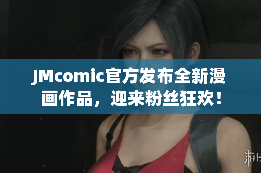 JMcomic官方发布全新漫画作品，迎来粉丝狂欢！