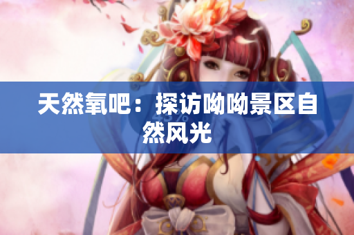 天然氧吧：探访呦呦景区自然风光