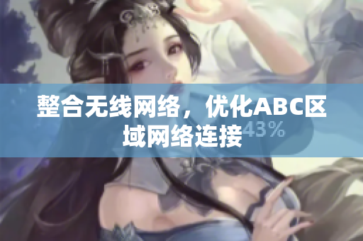 整合无线网络，优化ABC区域网络连接