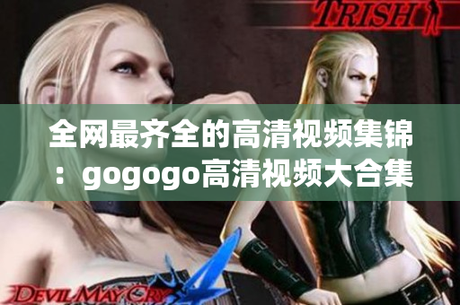 全网最齐全的高清视频集锦：gogogo高清视频大合集