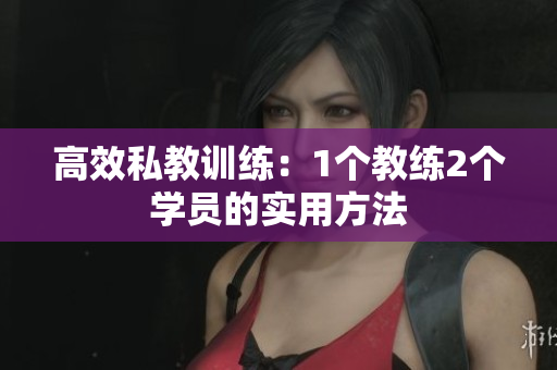 高效私教训练：1个教练2个学员的实用方法
