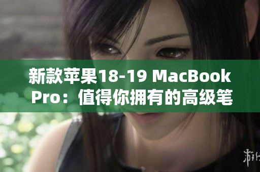 新款苹果18-19 MacBook Pro：值得你拥有的高级笔记本电脑
